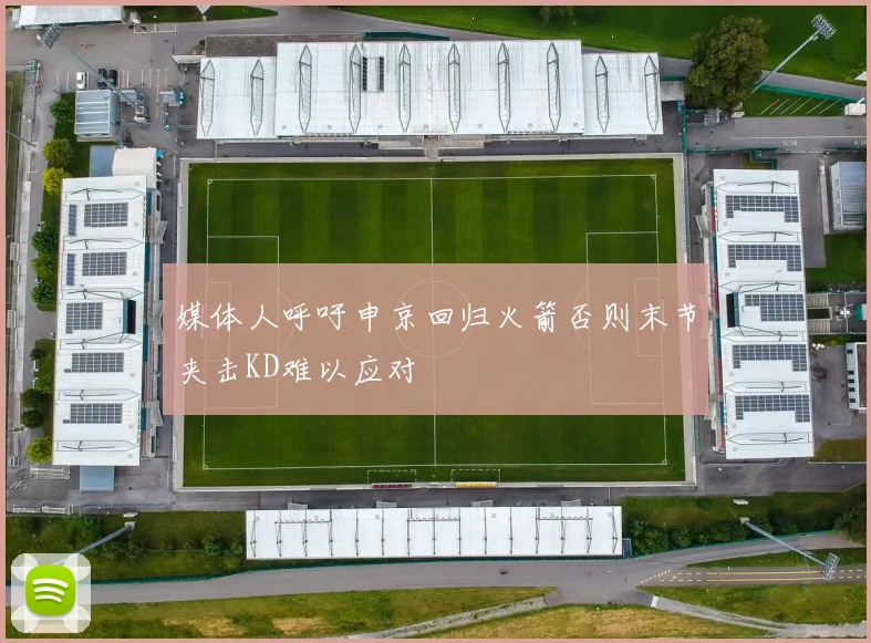 媒体人呼吁申京回归火箭否则末节夹击KD难以应对