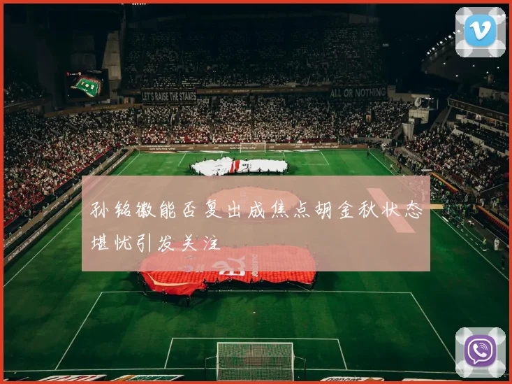 孙铭徽能否复出成焦点胡金秋状态堪忧引发关注