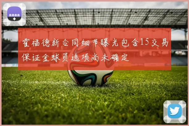 霍福德新合同细节曝光包含15交易保证金球员选项尚未确定