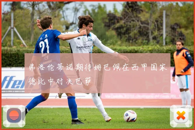 弗洛伦蒂诺期待姆巴佩在西甲国家德比中对决巴萨