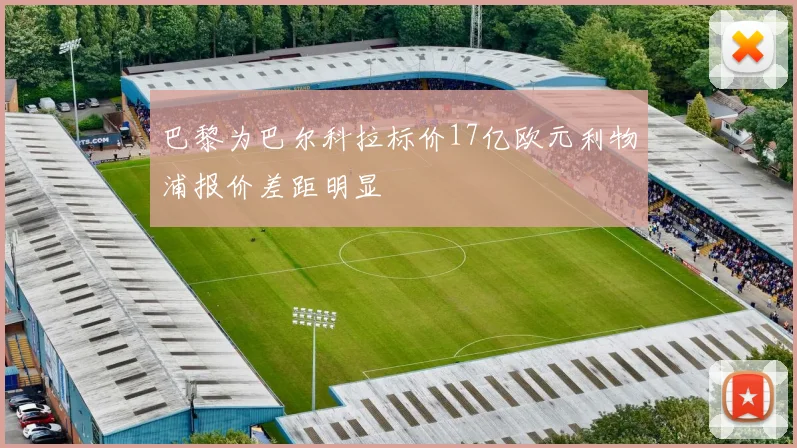 巴黎为巴尔科拉标价17亿欧元利物浦报价差距明显