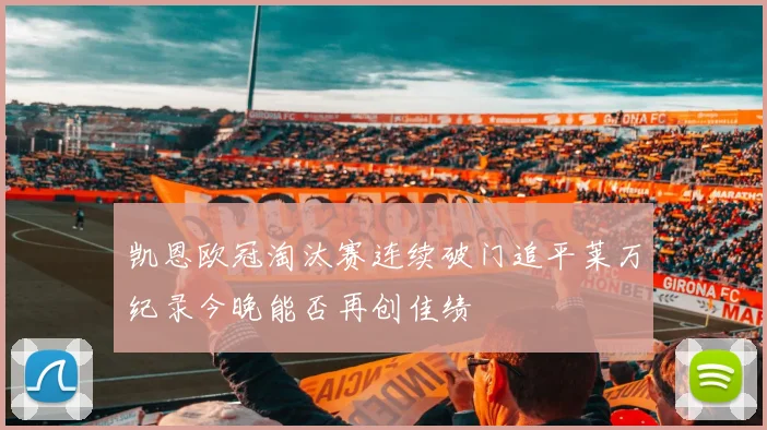 凯恩欧冠淘汰赛连续破门追平莱万纪录今晚能否再创佳绩