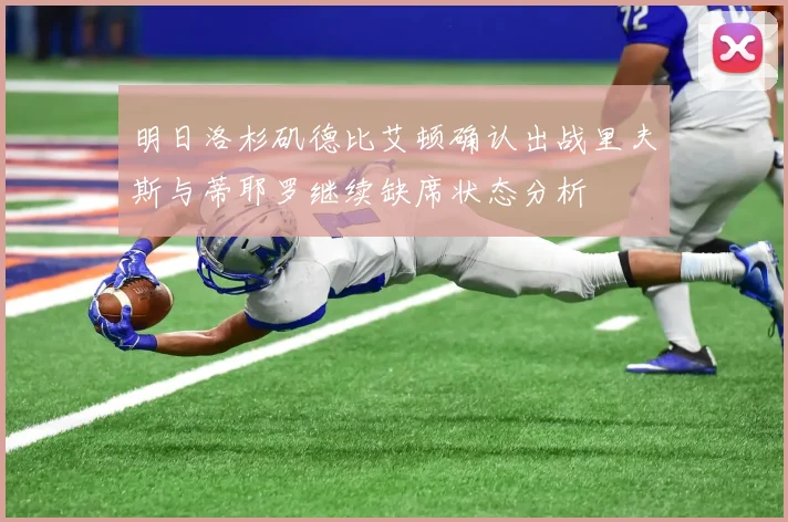 明日洛杉矶德比艾顿确认出战里夫斯与蒂耶罗继续缺席状态分析