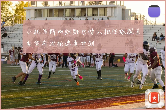 小托马斯回归凯尔特人担任球探亲自宣布次轮选秀计划
