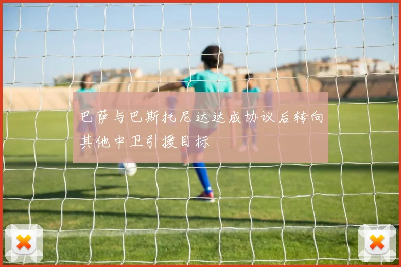巴萨与巴斯托尼达达成协议后转向其他中卫引援目标
