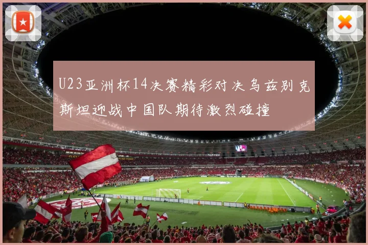 U23亚洲杯14决赛精彩对决乌兹别克斯坦迎战中国队期待激烈碰撞