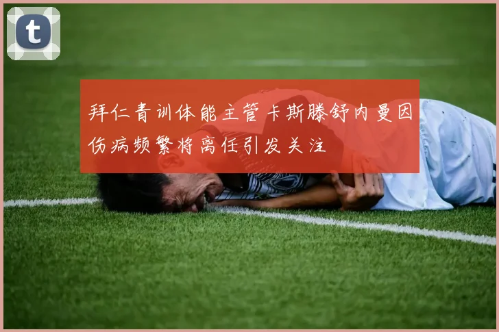 拜仁青训体能主管卡斯滕舒内曼因伤病频繁将离任引发关注