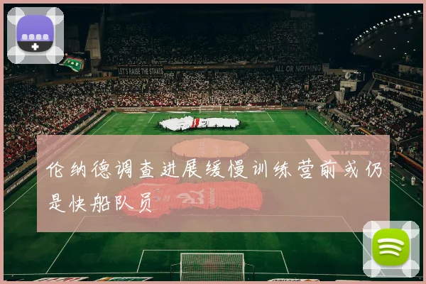 伦纳德调查进展缓慢训练营前或仍是快船队员