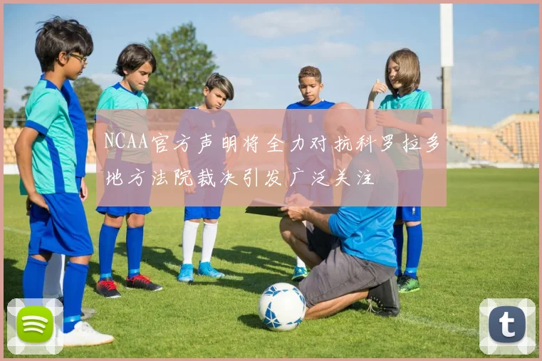 NCAA官方声明将全力对抗科罗拉多地方法院裁决引发广泛关注